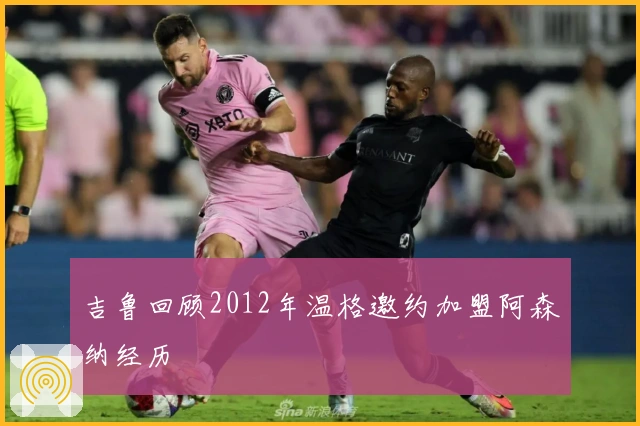 吉鲁回顾2012年温格邀约加盟阿森纳经历