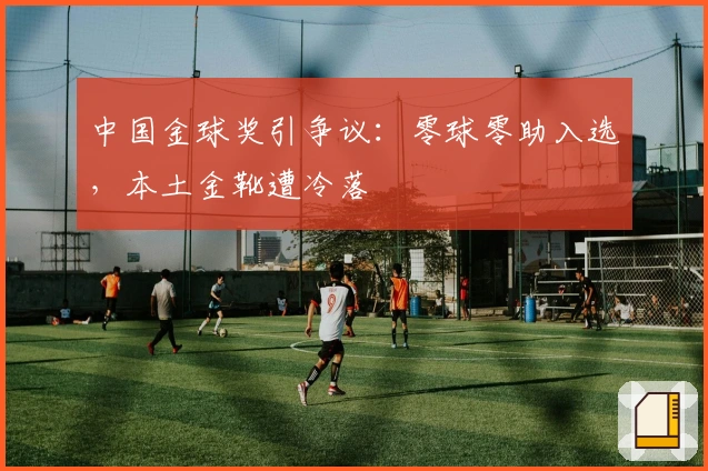 中国金球奖引争议：零球零助入选，本土金靴遭冷落