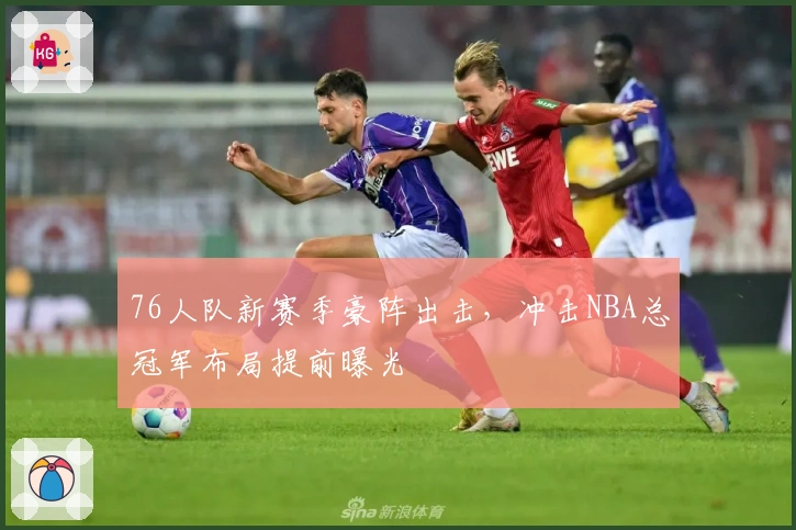 76人队新赛季豪阵出击，冲击NBA总冠军布局提前曝光