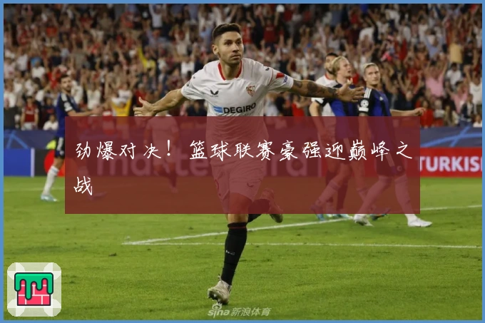 劲爆对决！篮球联赛豪强迎巅峰之战