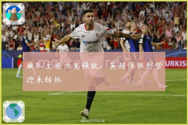 狼队主场力克强敌，英超保级形势迎来转机